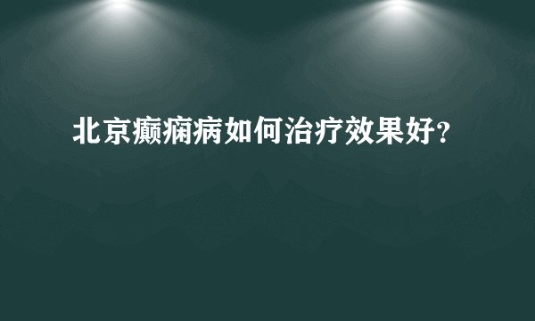 北京癫痫病如何治疗效果好？
