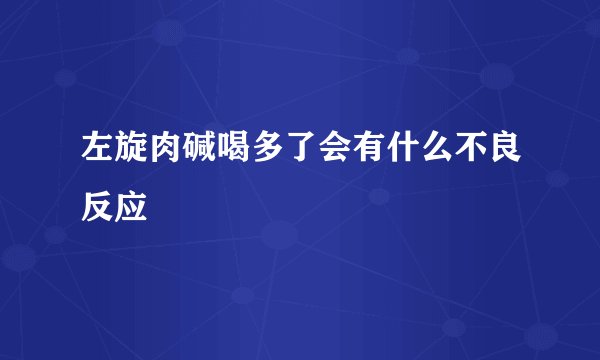 左旋肉碱喝多了会有什么不良反应