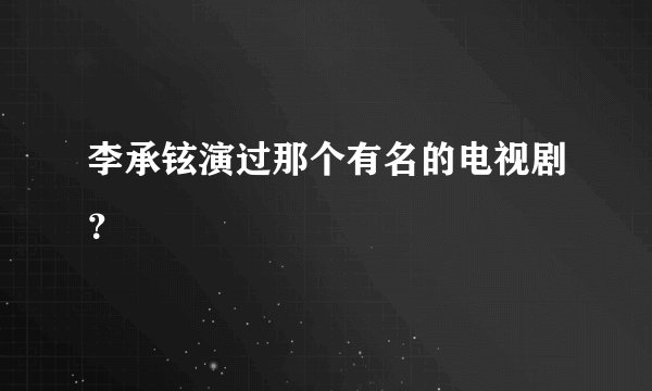 李承铉演过那个有名的电视剧？
