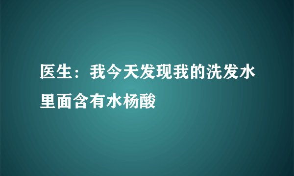 医生：我今天发现我的洗发水里面含有水杨酸