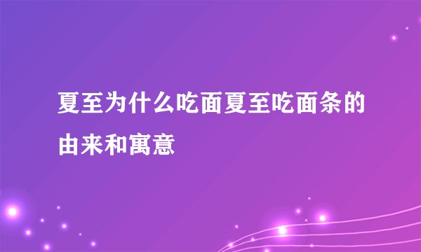 夏至为什么吃面夏至吃面条的由来和寓意