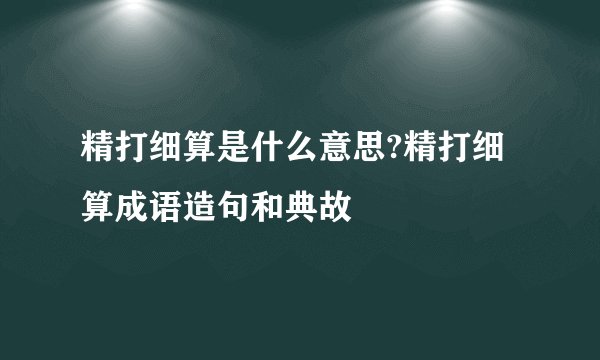 精打细算是什么意思?精打细算成语造句和典故