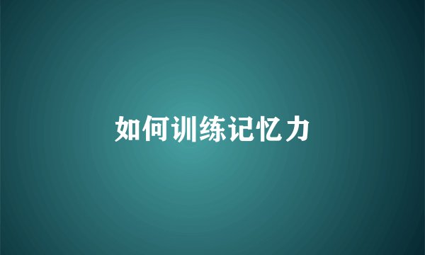 如何训练记忆力