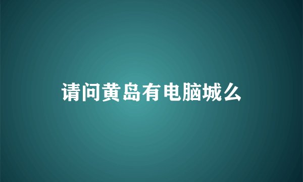 请问黄岛有电脑城么