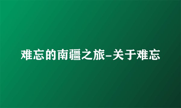 难忘的南疆之旅-关于难忘