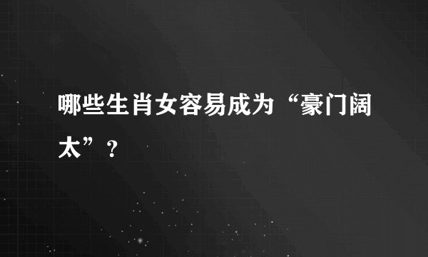 哪些生肖女容易成为“豪门阔太”?