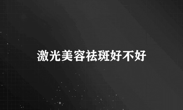 激光美容祛斑好不好