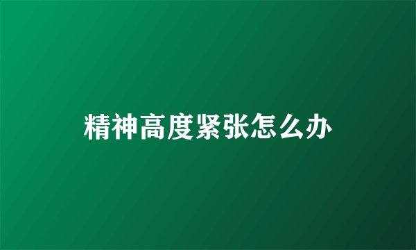 精神高度紧张怎么办