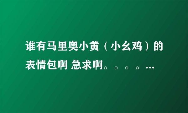 谁有马里奥小黄（小幺鸡）的表情包啊 急求啊。。。。。。！！！！！