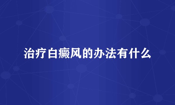 治疗白癜风的办法有什么