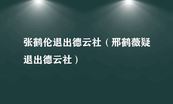 张鹤伦退出德云社（邢鹤薇疑退出德云社）