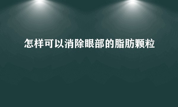 怎样可以消除眼部的脂肪颗粒