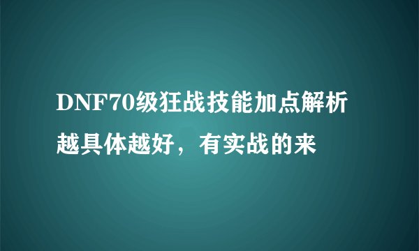 DNF70级狂战技能加点解析越具体越好，有实战的来