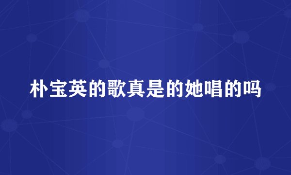 朴宝英的歌真是的她唱的吗