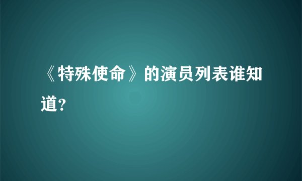 《特殊使命》的演员列表谁知道？