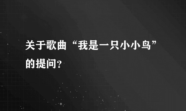 关于歌曲“我是一只小小鸟”的提问?