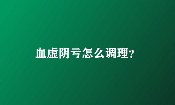 血虚阴亏怎么调理？