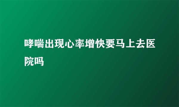 哮喘出现心率增快要马上去医院吗