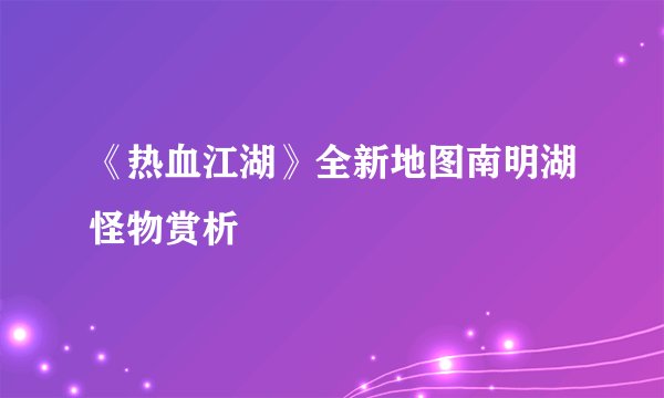 《热血江湖》全新地图南明湖怪物赏析