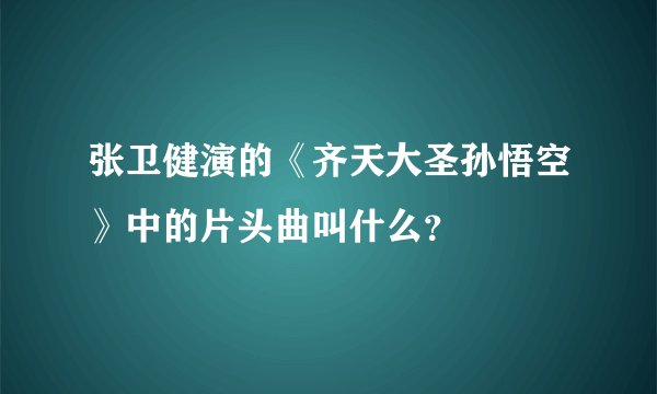 张卫健演的《齐天大圣孙悟空》中的片头曲叫什么？