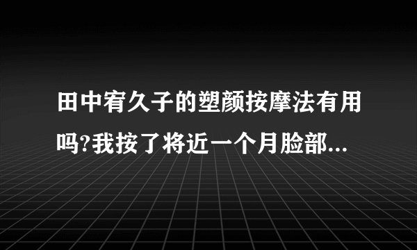 田中宥久子的塑颜按摩法有用吗?我按了将近一个月脸部没什么变化，还怕按出皱纹来，瘦脸到底用什么方法好呢?