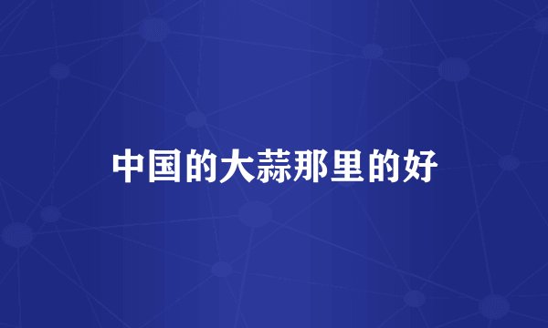 中国的大蒜那里的好