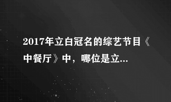 2017年立白冠名的综艺节目《中餐厅》中,哪位是立白的代言人?