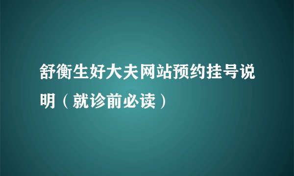 舒衡生好大夫网站预约挂号说明（就诊前必读）