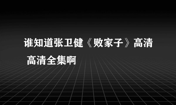 谁知道张卫健《败家子》高清 高清全集啊