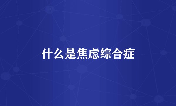 什么是焦虑综合症