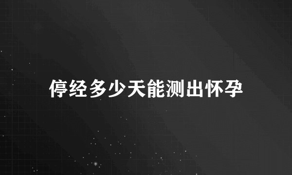 停经多少天能测出怀孕