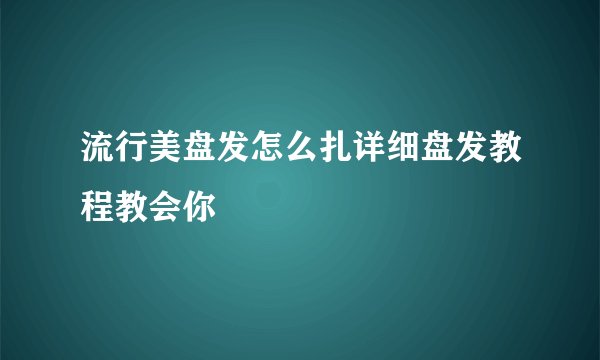 流行美盘发怎么扎详细盘发教程教会你