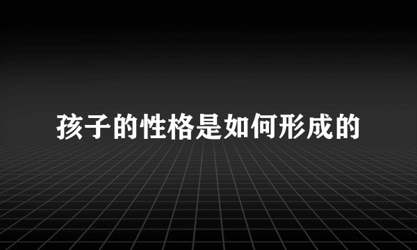 孩子的性格是如何形成的