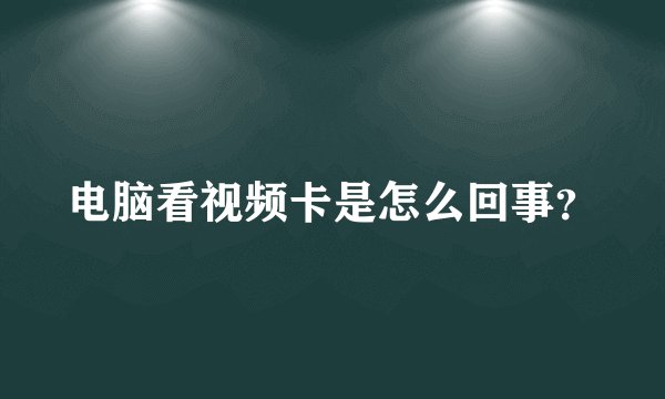 电脑看视频卡是怎么回事？