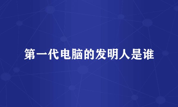 第一代电脑的发明人是谁