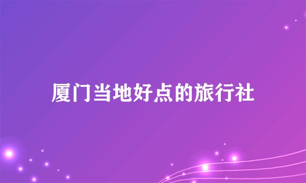 厦门当地好点的旅行社