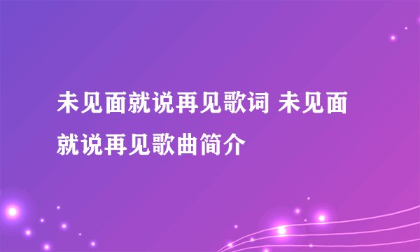 未见面就说再见歌词 未见面就说再见歌曲简介
