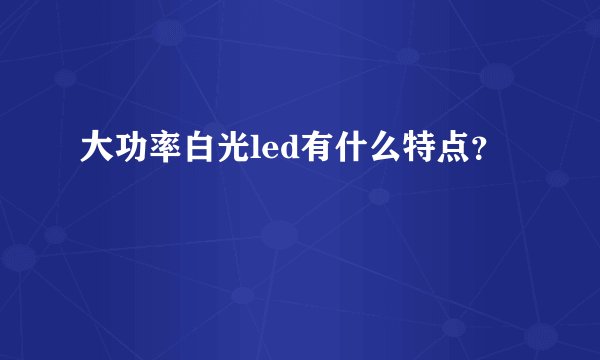 大功率白光led有什么特点？