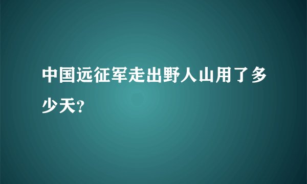 中国远征军走出野人山用了多少天？