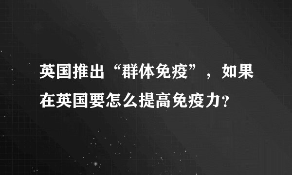 英国推出“群体免疫”，如果在英国要怎么提高免疫力？