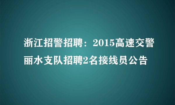 浙江招警招聘：2015高速交警丽水支队招聘2名接线员公告