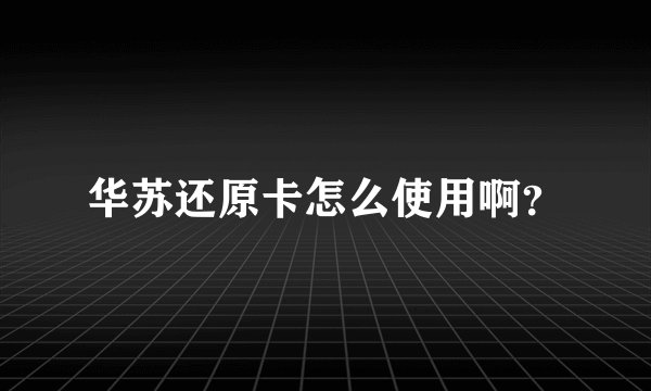 华苏还原卡怎么使用啊？