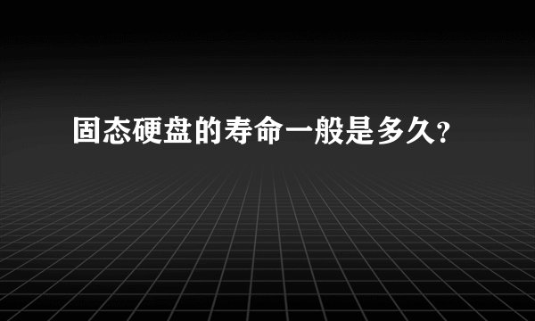固态硬盘的寿命一般是多久？
