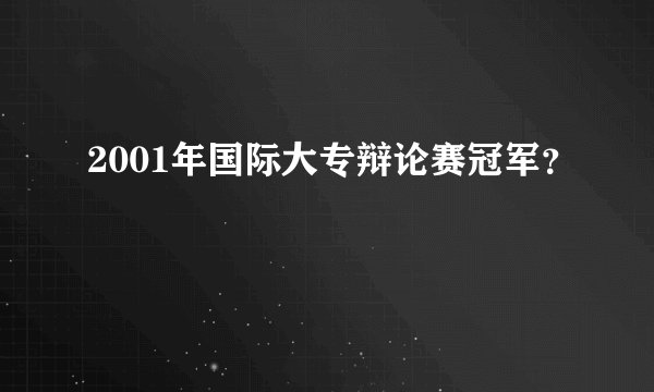 2001年国际大专辩论赛冠军?