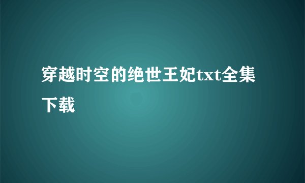 穿越时空的绝世王妃txt全集下载