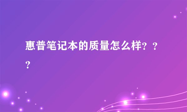 惠普笔记本的质量怎么样？？？