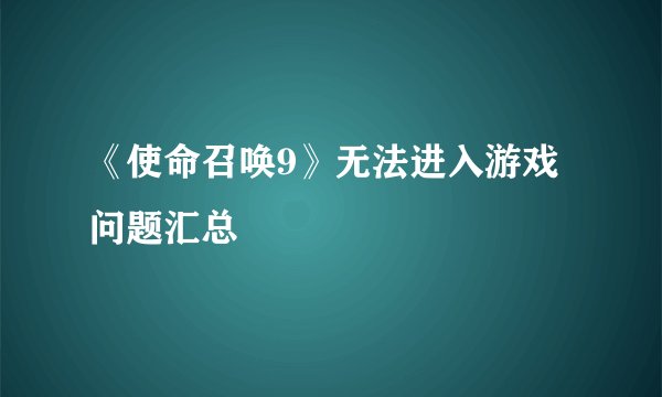 《使命召唤9》无法进入游戏问题汇总