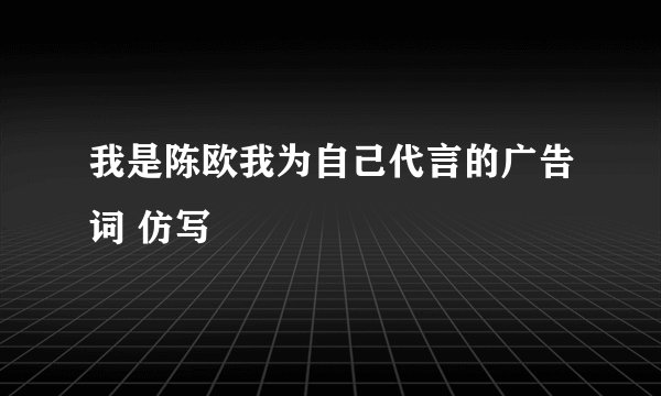 我是陈欧我为自己代言的广告词 仿写