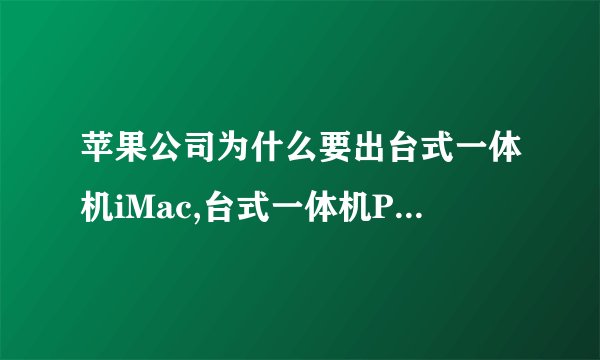 苹果公司为什么要出台式一体机iMac,台式一体机PC好不好?