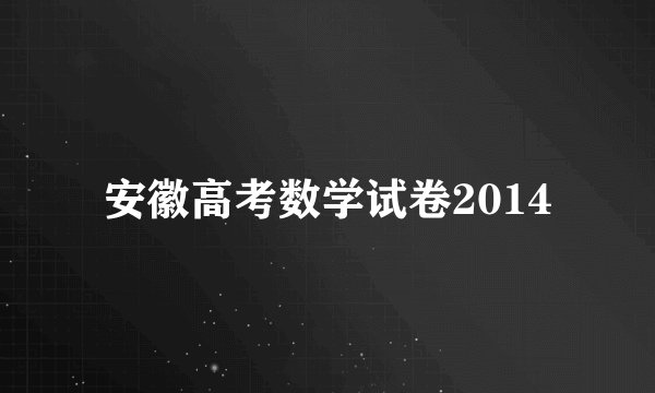 安徽高考数学试卷2014